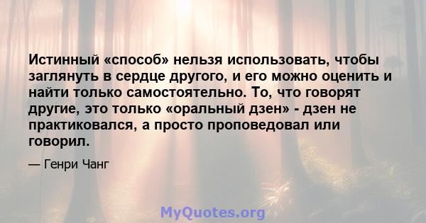 Истинный «способ» нельзя использовать, чтобы заглянуть в сердце другого, и его можно оценить и найти только самостоятельно. То, что говорят другие, это только «оральный дзен» - дзен не практиковался, а просто