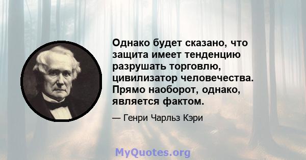 Однако будет сказано, что защита имеет тенденцию разрушать торговлю, цивилизатор человечества. Прямо наоборот, однако, является фактом.