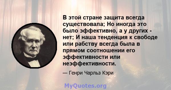 В этой стране защита всегда существовала; Но иногда это было эффективно, а у других - нет; И наша тенденция к свободе или рабству всегда была в прямом соотношении его эффективности или неэффективности.