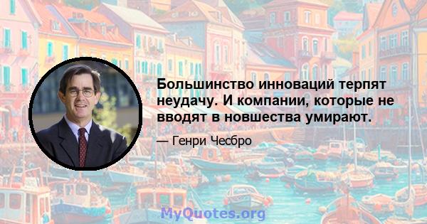 Большинство инноваций терпят неудачу. И компании, которые не вводят в новшества умирают.