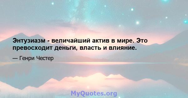 Энтузиазм - величайший актив в мире. Это превосходит деньги, власть и влияние.