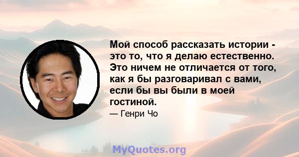 Мой способ рассказать истории - это то, что я делаю естественно. Это ничем не отличается от того, как я бы разговаривал с вами, если бы вы были в моей гостиной.