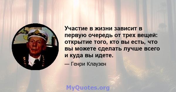 Участие в жизни зависит в первую очередь от трех вещей: открытие того, кто вы есть, что вы можете сделать лучше всего и куда вы идете.