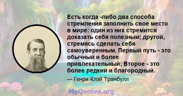 Есть когда -либо два способа стремления заполнить свое место в мире: один из них стремится доказать себя полезным; другой, стремясь сделать себя самоуверенным. Первый путь - это обычный и более привлекательный; Второе - 