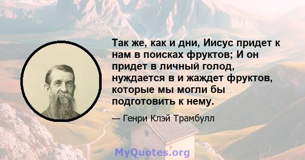 Так же, как и дни, Иисус придет к нам в поисках фруктов; И он придет в личный голод, нуждается в и жаждет фруктов, которые мы могли бы подготовить к нему.