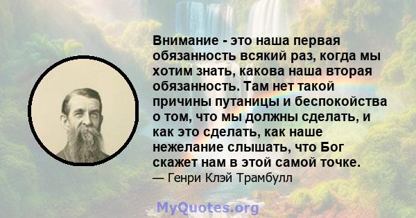 Внимание - это наша первая обязанность всякий раз, когда мы хотим знать, какова наша вторая обязанность. Там нет такой причины путаницы и беспокойства о том, что мы должны сделать, и как это сделать, как наше нежелание