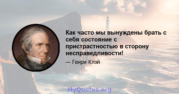 Как часто мы вынуждены брать с себя состояние с пристрастностью в сторону несправедливости!