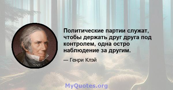 Политические партии служат, чтобы держать друг друга под контролем, одна остро наблюдение за другим.