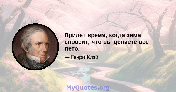 Придет время, когда зима спросит, что вы делаете все лето.