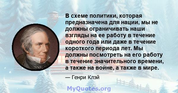 В схеме политики, которая предназначена для нации, мы не должны ограничивать наши взгляды на ее работу в течение одного года или даже в течение короткого периода лет. Мы должны посмотреть на его работу в течение