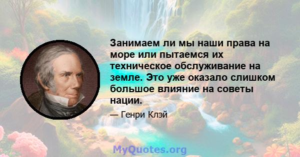 Занимаем ли мы наши права на море или пытаемся их техническое обслуживание на земле. Это уже оказало слишком большое влияние на советы нации.