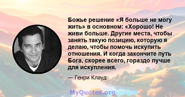 Божье решение «Я больше не могу жить» в основном: «Хорошо! Не живи больше. Другие места, чтобы занять такую ​​позицию, которую я делаю, чтобы помочь искупить отношения. И когда закончите путь Бога, скорее всего, гораздо 