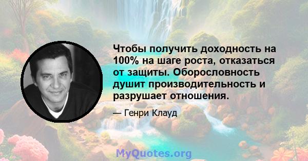 Чтобы получить доходность на 100% на шаге роста, отказаться от защиты. Оборословность душит производительность и разрушает отношения.