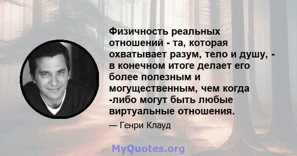 Физичность реальных отношений - та, которая охватывает разум, тело и душу, - в конечном итоге делает его более полезным и могущественным, чем когда -либо могут быть любые виртуальные отношения.