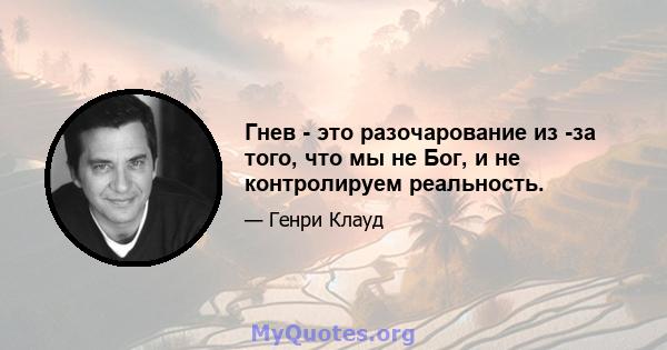 Гнев - это разочарование из -за того, что мы не Бог, и не контролируем реальность.