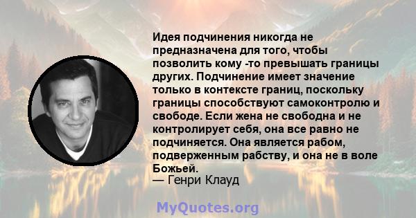 Идея подчинения никогда не предназначена для того, чтобы позволить кому -то превышать границы других. Подчинение имеет значение только в контексте границ, поскольку границы способствуют самоконтролю и свободе. Если жена 