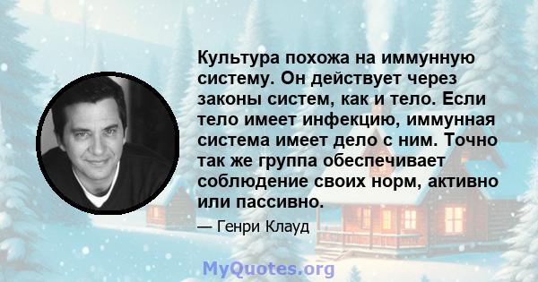 Культура похожа на иммунную систему. Он действует через законы систем, как и тело. Если тело имеет инфекцию, иммунная система имеет дело с ним. Точно так же группа обеспечивает соблюдение своих норм, активно или