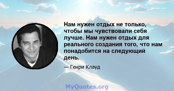 Нам нужен отдых не только, чтобы мы чувствовали себя лучше. Нам нужен отдых для реального создания того, что нам понадобится на следующий день.