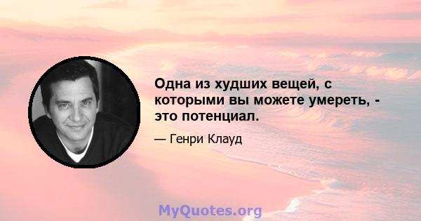 Одна из худших вещей, с которыми вы можете умереть, - это потенциал.