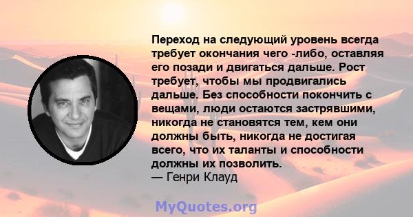 Переход на следующий уровень всегда требует окончания чего -либо, оставляя его позади и двигаться дальше. Рост требует, чтобы мы продвигались дальше. Без способности покончить с вещами, люди остаются застрявшими,