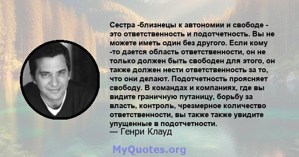 Сестра -близнецы к автономии и свободе - это ответственность и подотчетность. Вы не можете иметь один без другого. Если кому -то дается область ответственности, он не только должен быть свободен для этого, он также