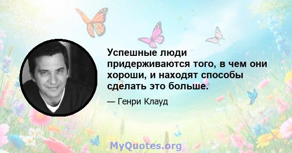 Успешные люди придерживаются того, в чем они хороши, и находят способы сделать это больше.