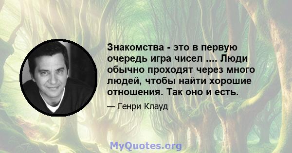 Знакомства - это в первую очередь игра чисел .... Люди обычно проходят через много людей, чтобы найти хорошие отношения. Так оно и есть.