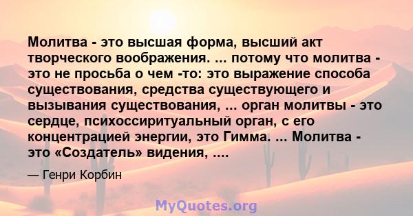 Молитва - это высшая форма, высший акт творческого воображения. ... потому что молитва - это не просьба о чем -то: это выражение способа существования, средства существующего и вызывания существования, ... орган молитвы 