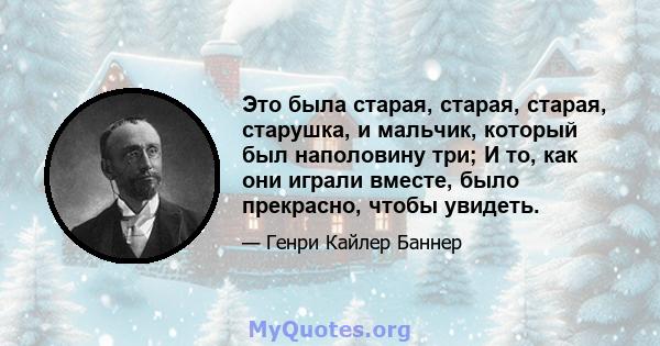 Это была старая, старая, старая, старушка, и мальчик, который был наполовину три; И то, как они играли вместе, было прекрасно, чтобы увидеть.