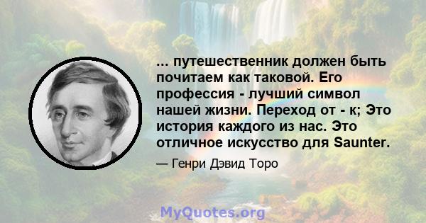 ... путешественник должен быть почитаем как таковой. Его профессия - лучший символ нашей жизни. Переход от - к; Это история каждого из нас. Это отличное искусство для Saunter.