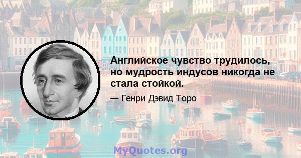 Английское чувство трудилось, но мудрость индусов никогда не стала стойкой.