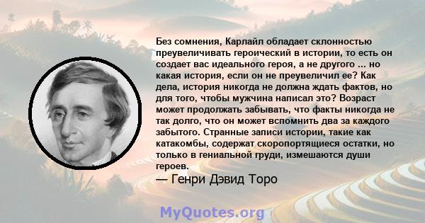 Без сомнения, Карлайл обладает склонностью преувеличивать героический в истории, то есть он создает вас идеального героя, а не другого ... но какая история, если он не преувеличил ее? Как дела, история никогда не должна 