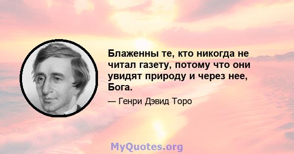 Блаженны те, кто никогда не читал газету, потому что они увидят природу и через нее, Бога.