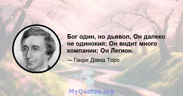 Бог один, но дьявол, Он далеко не одинокий; Он видит много компании; Он Легион.