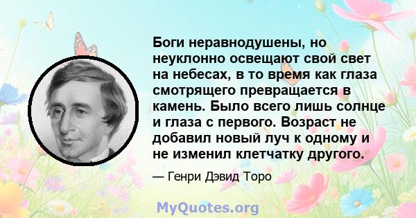 Боги неравнодушены, но неуклонно освещают свой свет на небесах, в то время как глаза смотрящего превращается в камень. Было всего лишь солнце и глаза с первого. Возраст не добавил новый луч к одному и не изменил