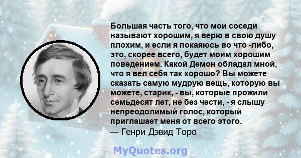 Большая часть того, что мои соседи называют хорошим, я верю в свою душу плохим, и если я покаяюсь во что -либо, это, скорее всего, будет моим хорошим поведением. Какой Демон обладал мной, что я вел себя так хорошо? Вы