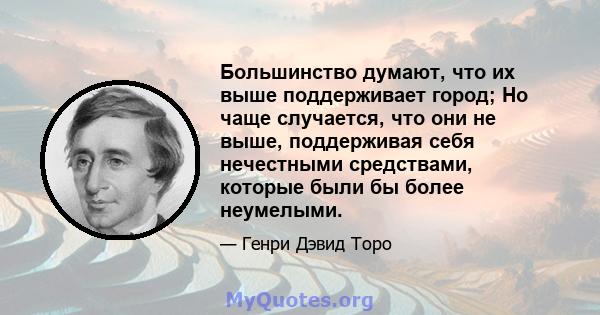 Большинство думают, что их выше поддерживает город; Но чаще случается, что они не выше, поддерживая себя нечестными средствами, которые были бы более неумелыми.