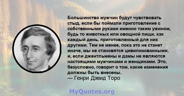 Большинство мужчин будут чувствовать стыд, если бы поймали приготовление с собственными руками именно таким ужином, будь то животных или овощной пищи, как каждый день, приготовленный для них другими. Тем не менее, пока