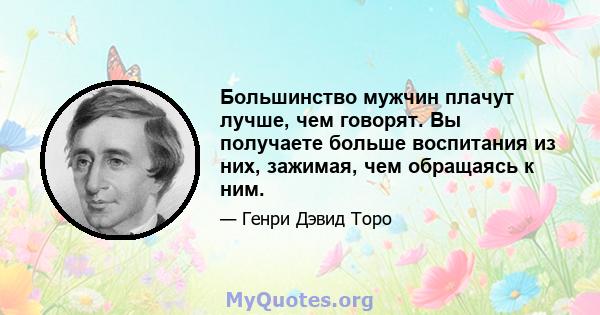 Большинство мужчин плачут лучше, чем говорят. Вы получаете больше воспитания из них, зажимая, чем обращаясь к ним.