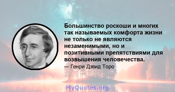 Большинство роскоши и многих так называемых комфорта жизни не только не являются незаменимыми, но и позитивными препятствиями для возвышения человечества.