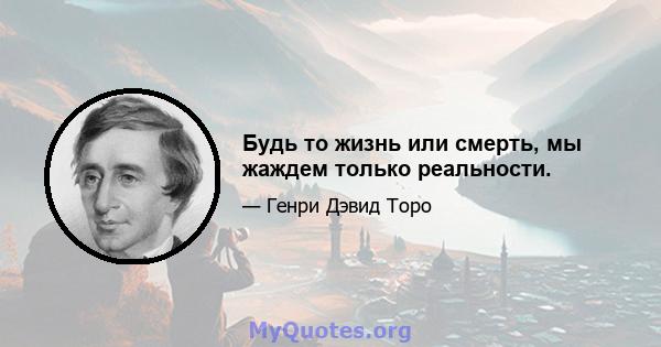 Будь то жизнь или смерть, мы жаждем только реальности.