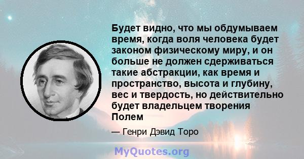 Будет видно, что мы обдумываем время, когда воля человека будет законом физическому миру, и он больше не должен сдерживаться такие абстракции, как время и пространство, высота и глубину, вес и твердость, но