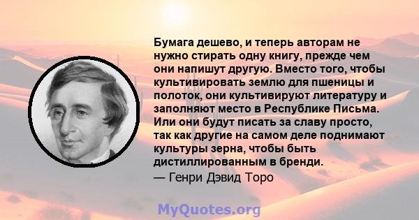 Бумага дешево, и теперь авторам не нужно стирать одну книгу, прежде чем они напишут другую. Вместо того, чтобы культивировать землю для пшеницы и полоток, они культивируют литературу и заполняют место в Республике