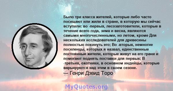 Было три класса жителей, которые либо часто посещают или жили в стране, в которую мы сейчас вступили: во -первых, лесозаготовители, которые в течение всего года, зима и весна, являются самыми многочисленными, но летом,