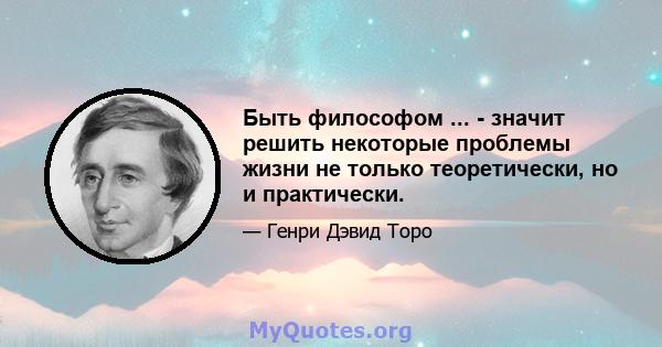 Быть философом ... - значит решить некоторые проблемы жизни не только теоретически, но и практически.