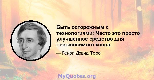 Быть осторожным с технологиями; Часто это просто улучшенное средство для невыносимого конца.