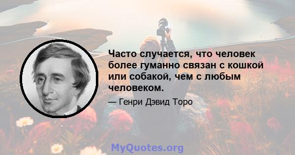 Часто случается, что человек более гуманно связан с кошкой или собакой, чем с любым человеком.