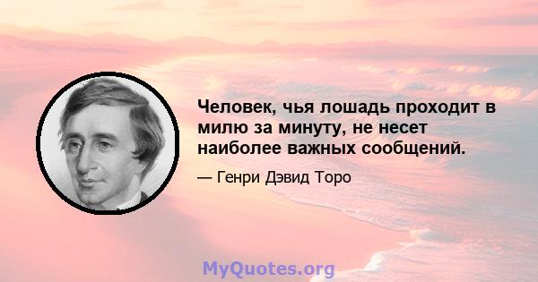 Человек, чья лошадь проходит в милю за минуту, не несет наиболее важных сообщений.