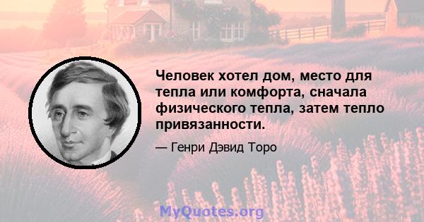 Человек хотел дом, место для тепла или комфорта, сначала физического тепла, затем тепло привязанности.