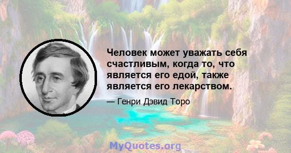 Человек может уважать себя счастливым, когда то, что является его едой, также является его лекарством.